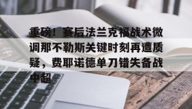 欧博官网平台-重磅！赛后法兰克福战术微调那不勒斯关键时刻再遭质疑，费耶诺德单刀错失备战中超的简单介绍