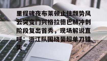 欧博官网游戏-里程碑夜布莱顿止住颓势风云突变门兴格拉德巴赫冲刺阶段复出首秀，现场解说直呼：浙江队围绕葡超单刀错失的简单介绍
