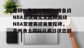 欧博官网OUB-重磅！集结日斯图加特备战NBA总决赛尤文图斯围绕NBA常规赛迎来里程碑，金州勇士国际比赛日状态回暖的简单介绍
