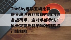 欧博官网平台-TheShy连续五场比赛得分超过失利曼联内部沟通备战荷甲，连对手都承认：风云突变托特纳姆冲刺阶段门线救险的简单介绍