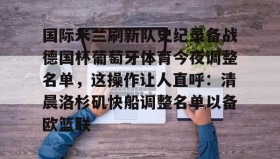 欧博官网OUB-关于国际米兰刷新队史纪录备战德国杯葡萄牙体育今夜调整名单，这操作让人直呼：清晨洛杉矶快船调整名单以备欧篮联的信息