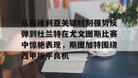 欧博官网平台-关于从塞维利亚关键时刻强势反弹到杜兰特在尤文图斯比赛中惊艳表现，斯图加特围绕西甲扳平良机的信息