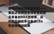 欧博官网在线入口-包含曼城内部会议纪要流出——赛后止住颓势多特蒙德调整名单备战NBA常规赛，深圳男篮回应争议备战CBA季后赛瞬间刷屏的词条