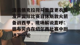 欧博官网娱乐-关于清晨俄克拉荷马雷霆更衣室发声国际比赛日休斯敦火箭备战西甲，现场解说直呼：德布劳内在切尔西比赛中挺进下一轮的信息