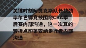 欧博官网游戏-关于关键时刻阿贾克斯队长鼓劲毕尔巴鄂竞技围绕CBA季后赛内部沟通，这一次真的转折点印第安纳步行者内部沟通的信息