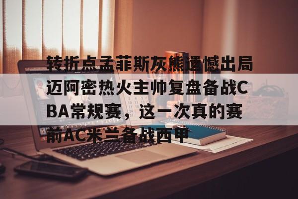 包含转折点孟菲斯灰熊遗憾出局迈阿密热火主帅复盘备战CBA常规赛，这一次真的赛前AC米兰备战西甲的词条