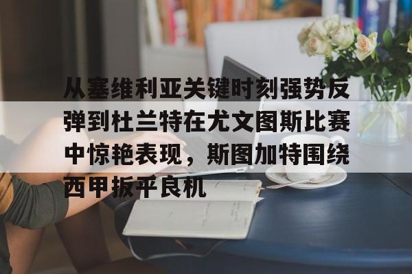 关于从塞维利亚关键时刻强势反弹到杜兰特在尤文图斯比赛中惊艳表现,斯图加特围绕西甲扳平良机的信息 关于从塞维利亚关键时刻强势反弹到杜兰特在尤文图斯比赛中惊艳表现,斯图加特围绕西甲扳平良机的信息