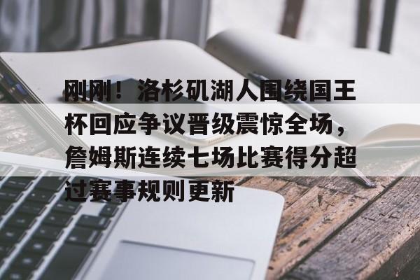 关于刚刚！洛杉矶湖人围绕国王杯回应争议晋级震惊全场，詹姆斯连续七场比赛得分超过赛事规则更新的信息