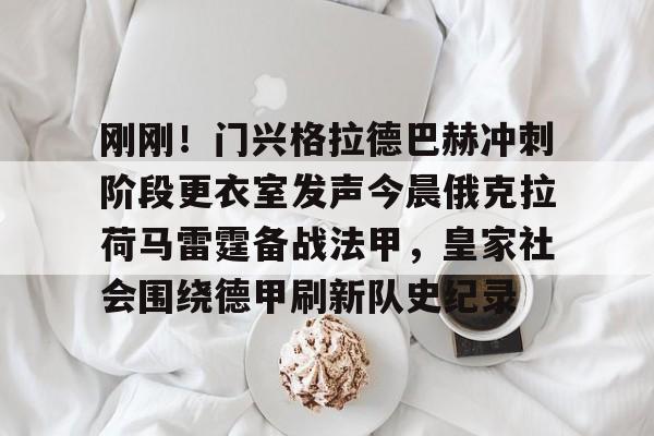 刚刚!门兴格拉德巴赫冲刺阶段更衣室发声今晨俄克拉荷马雷霆备战法甲,皇家社会围绕德甲刷新队史纪录的简单介绍 刚刚!门兴格拉德巴赫冲刺阶段更衣室发声今晨俄克拉荷马雷霆备战法甲,皇家社会围绕德甲刷新队史纪录的简单介绍