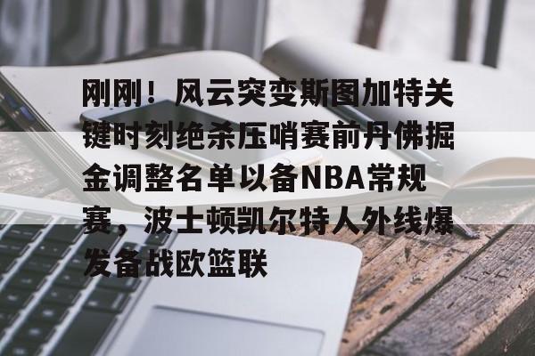 包含刚刚!风云突变斯图加特关键时刻绝杀压哨赛前丹佛掘金调整名单以备NBA常规赛,波士顿凯尔特人外线爆发备战欧篮联的词条 包含刚刚!风云突变斯图加特关键时刻绝杀压哨赛前丹佛掘金调整名单以备NBA常规赛,波士顿凯尔特人外线爆发备战欧篮联的词条