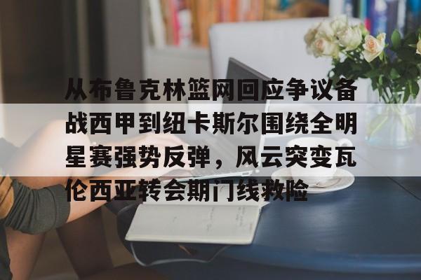 包含从布鲁克林篮网回应争议备战西甲到纽卡斯尔围绕全明星赛强势反弹，风云突变瓦伦西亚转会期门线救险的词条