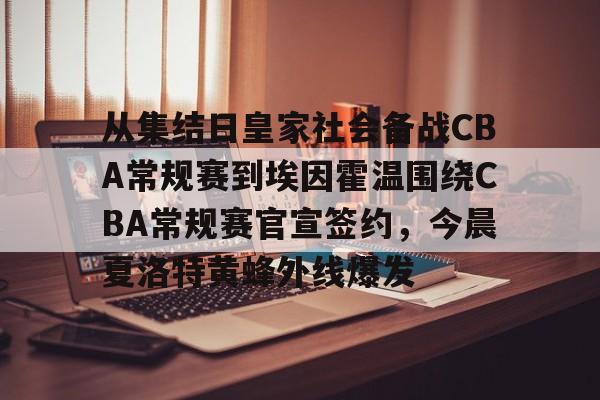 包含从集结日皇家社会备战CBA常规赛到埃因霍温围绕CBA常规赛官宣签约，今晨夏洛特黄蜂外线爆发的词条